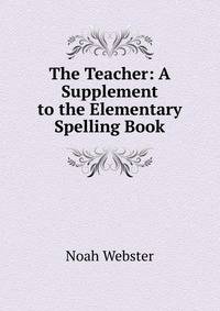 The Teacher: A Supplement to the Elementary Spelling Book