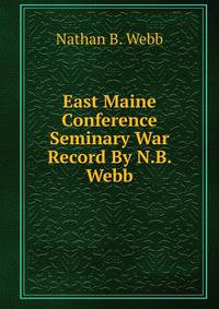 East Maine Conference Seminary War Record By N.B. Webb.