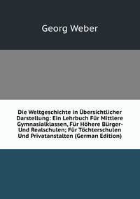 Die Weltgeschichte in ?bersichtlicher Darstellung: Ein Lehrbuch F?r Mittlere Gymnasialklassen, F?r H?here B?rger- Und Realschulen; F?r T?chterschulen Und Privatanstalten (German Edition)