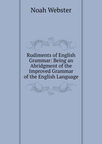 Rudiments of English Grammar: Being an Abridgment of the Improved Grammar of the English Language