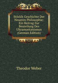 St?ckls Geschichte Der Neueren Philosophie: Ein Beitrag Zur Beuteilung Des Ultramontanismus (German Edition)