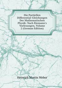 Die Partiellen Differential-Gleichungen Der Mathematischen Physik: Nach Riemann's Vorlesungen, Volume 2 (German Edition)