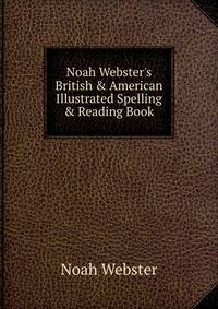 Noah Webster's British &amp; American Illustrated Spelling &amp; Reading Book