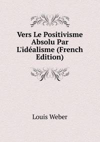 Vers Le Positivisme Absolu Par L'id?alisme (French Edition)