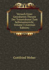 Versuch Einer Geordneten Theorie Der Tonsetzkunst Zum Selbstunterricht, Volume 3 (German Edition)