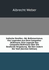Indische Streifen.: Bd. Br?hmanismus. Vier Legenden Aus Dem Catapatha-Br?hmana. Eine Legende Des Catapatha-Br?hmana ?ber Die Strafende Vergeltung . Bei Den Indern Der Vedi (German Edition)