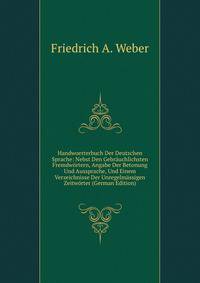 Handwoerterbuch Der Deutschen Sprache: Nebst Den Gebr?uchlichsten Fremdw?rtern, Angabe Der Betonung Und Aussprache, Und Einem Verzeichnisse Der Unregelm?ssigen Zeitw?rter (German Edition)