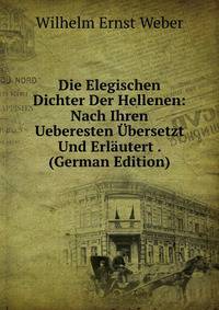 Die Elegischen Dichter Der Hellenen: Nach Ihren Ueberesten ?bersetzt Und Erl?utert . (German Edition)