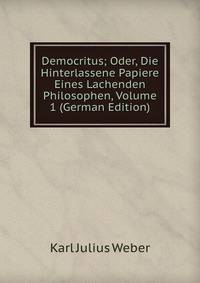 Democritus; Oder, Die Hinterlassene Papiere Eines Lachenden Philosophen, Volume 1 (German Edition)