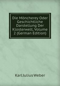 Die M?ncherey Oder Geschichtliche Darstellung Der Klosterwelt, Volume 2 (German Edition)