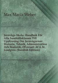 Jernv?gs-Skola: Handbok F?r Alla Samh?llsklasser Till Upplysning Om Jernv?garnas Historia, Teknik, Administration Och Statistik. Ofversatt Af A.M. Lindgren (Swedish Edition)