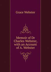 Memoir of Dr Charles Webster, with an Account of A. Webster