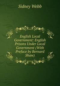 English Local Government: English Prisons Under Local Government (With Preface by Bernard Shaw)