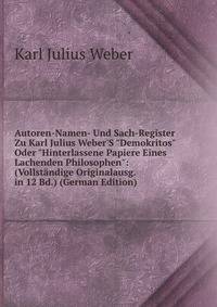 Autoren-Namen- Und Sach-Register Zu Karl Julius Weber'S "Demokritos" Oder "Hinterlassene Papiere Eines Lachenden Philosophen": (Vollst?ndige Originalausg. in 12 Bd.) (German Edition)