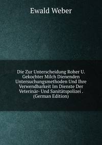 Die Zur Unterscheidung Roher U. Gekochter Milch Dienenden Untersuchungsmethoden Und Ihre Verwendbarkeit Im Dienste Der Veterin?r- Und Sanit?tspolizei . (German Edition)