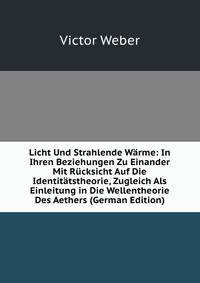 Licht Und Strahlende W?rme: In Ihren Beziehungen Zu Einander Mit R?cksicht Auf Die Identit?tstheorie, Zugleich Als Einleitung in Die Wellentheorie Des Aethers (German Edition)