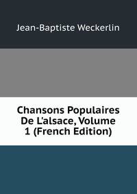 Chansons Populaires De L'alsace, Volume 1 (French Edition)