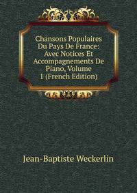 Chansons Populaires Du Pays De France: Avec Notices Et Accompagnements De Piano, Volume 1 (French Edition)