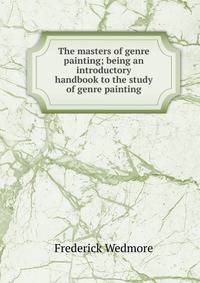The masters of genre painting; being an introductory handbook to the study of genre painting