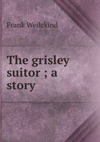 The grisley suitor ; a story