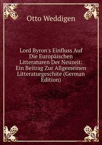 Lord Byron's Einfluss Auf Die Europ?ischen Litteraturen Der Neuzeit: Ein Beitrag Zur Allgemeinen Litteraturgeschite (German Edition)