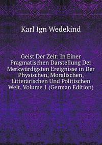 Geist Der Zeit: In Einer Pragmatischen Darstellung Der Merkw?rdigsten Ereignisse in Der Physischen, Moralischen, Litter?rischen Und Politischen Welt, Volume 1 (German Edition)