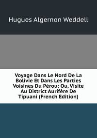 Voyage Dans Le Nord De La Bolivie Et Dans Les Parties Voisines Du P?rou: Ou, Visite Au District Aurif?re De Tipuani (French Edition)