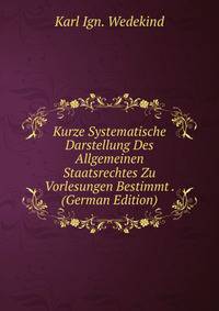 Kurze Systematische Darstellung Des Allgemeinen Staatsrechtes Zu Vorlesungen Bestimmt . (German Edition)