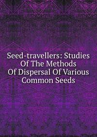 Seed-travellers: Studies Of The Methods Of Dispersal Of Various Common Seeds