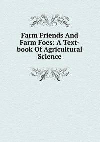 Farm Friends And Farm Foes: A Text-book Of Agricultural Science
