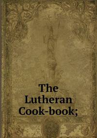 The Lutheran Cook-book;