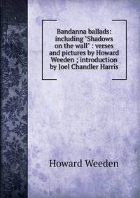 Bandanna ballads: including "Shadows on the wall" : verses and pictures by Howard Weeden ; introduction by Joel Chandler Harris