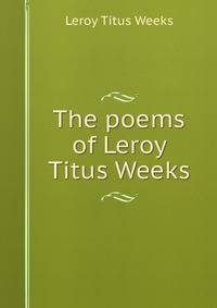The poems of Leroy Titus Weeks