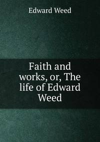 Faith and works, or, The life of Edward Weed