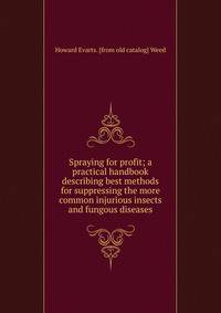Spraying for profit; a practical handbook describing best methods for suppressing the more common injurious insects and fungous diseases