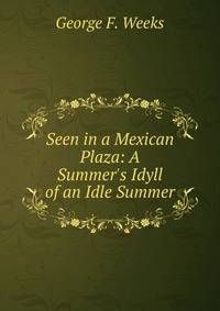 Seen in a Mexican Plaza: A Summer's Idyll of an Idle Summer
