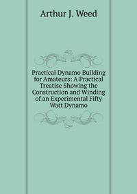 Practical Dynamo Building for Amateurs: A Practical Treatise Showing the Construction and Winding of an Experimental Fifty Watt Dynamo
