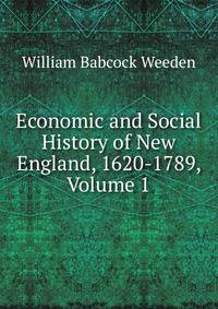 Economic and Social History of New England, 1620-1789, Volume 1