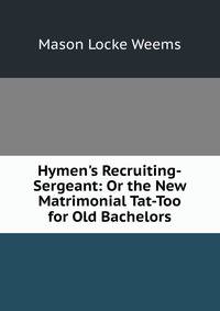 Hymen's Recruiting-Sergeant: Or the New Matrimonial Tat-Too for Old Bachelors