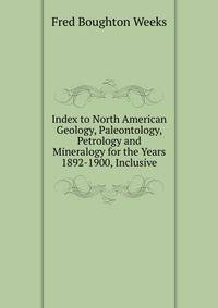 Index to North American Geology, Paleontology, Petrology and Mineralogy for the Years 1892-1900, Inclusive