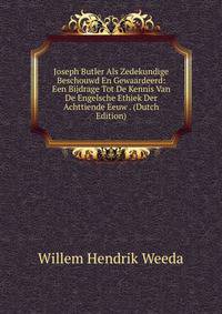 Joseph Butler Als Zedekundige Beschouwd En Gewaardeerd: Een Bijdrage Tot De Kennis Van De Engelsche Ethiek Der Achttiende Eeuw . (Dutch Edition)