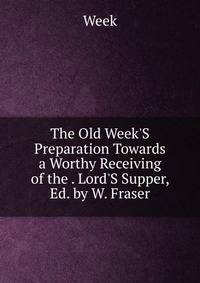 The Old Week'S Preparation Towards a Worthy Receiving of the . Lord'S Supper, Ed. by W. Fraser