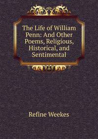 The Life of William Penn: And Other Poems, Religious, Historical, and Sentimental
