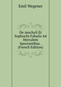 De Aeschyli Et Sophoclis Fabulis Ad Herculem Spectantibus . (French Edition)