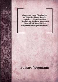 Conveyance and Distribution of Water for Water Supply: Aqueducts, Pipe-Lines and Distributing Systems, a Practical Treatise for Water-Works Engineers and Superintendents