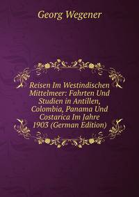 Reisen Im Westindischen Mittelmeer: Fahrten Und Studien in Antillen, Colombia, Panama Und Costarica Im Jahre 1903 (German Edition)