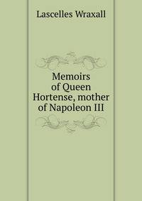 Memoirs of Queen Hortense, mother of Napoleon III