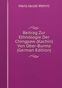 Beitrag Zur Ethnologie Der Chingpaw (Kachin) Von Ober-Burma (German Edition)