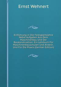 Einf?hrung in Die Festigkeitslehre Nebst Aufgaben Aus Dem Maschinenbau Und Der Baukonstruktion: Ein Lehrbuch F?r Maschinenbauschulen Und Andere . Und F?r Die Praxis (German Edition)