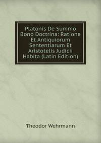 Platonis De Summo Bono Doctrina: Ratione Et Antiquiorum Sententiarum Et Aristotelis Judicii Habita (Latin Edition)